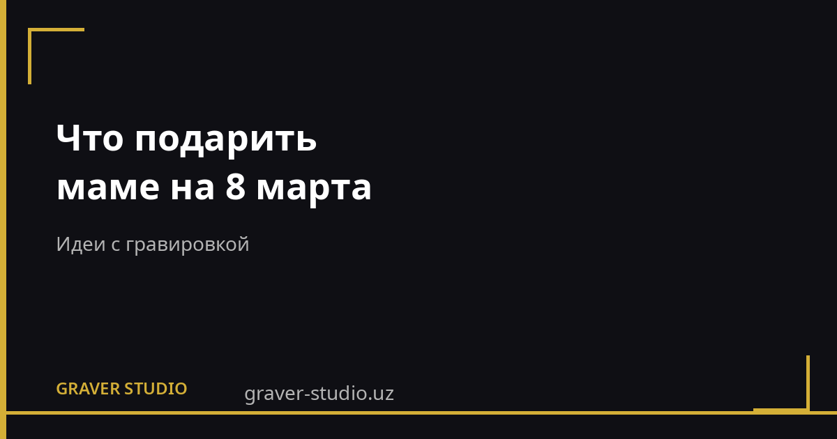 Что подарить маме на 8 марта | Graver.uz