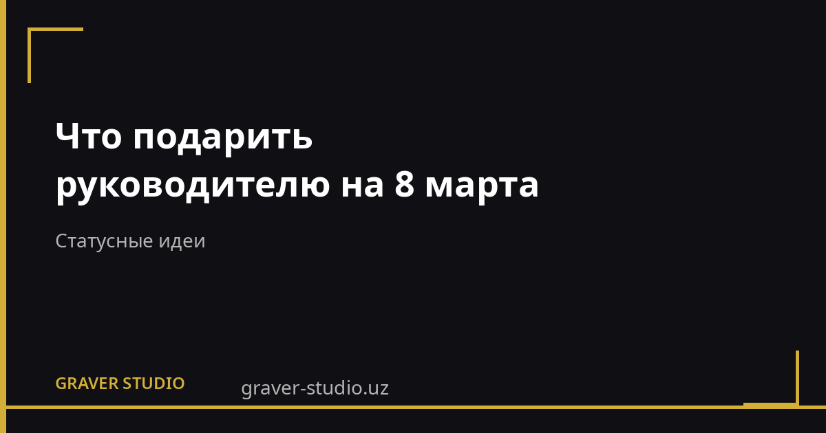 Подарок руководителю на 8 марта | Graver.uz